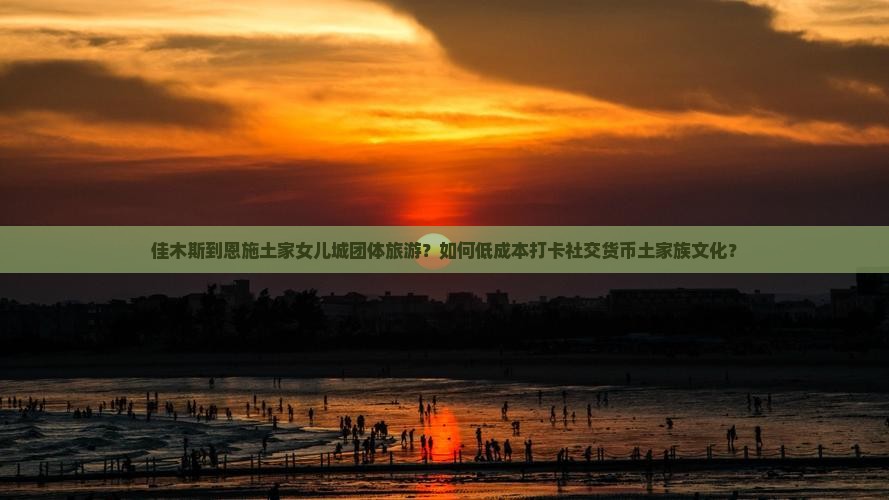 佳木斯到恩施土家女儿城团体旅游