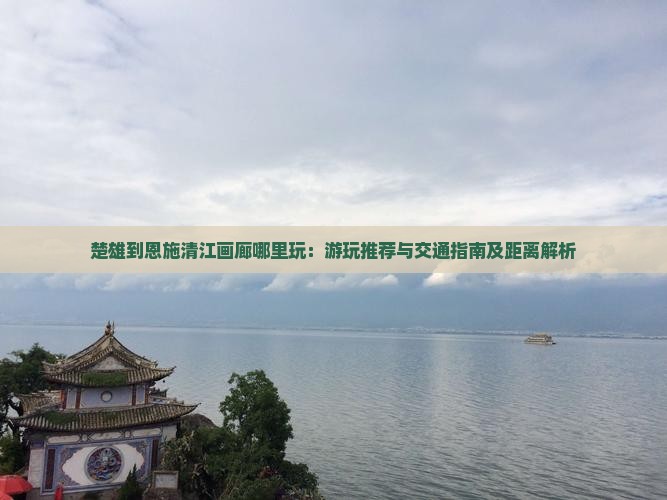 楚雄到恩施清江画廊哪里玩