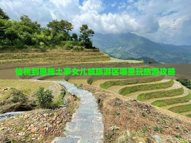 仙桃去恩施土家女儿城哪里玩