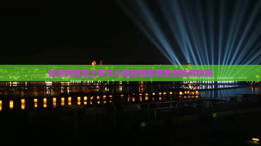 仙桃去恩施土家女儿城哪里玩