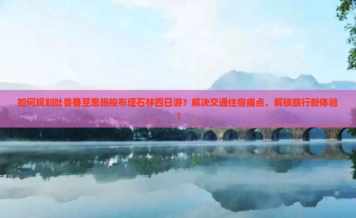 吐鲁番去恩施梭布垭石林四日游