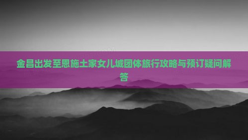 金昌到恩施土家女儿城团体旅游
