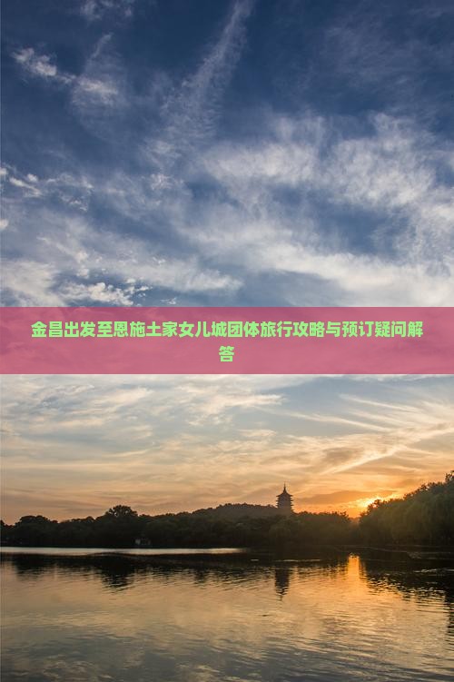 金昌到恩施土家女儿城团体旅游