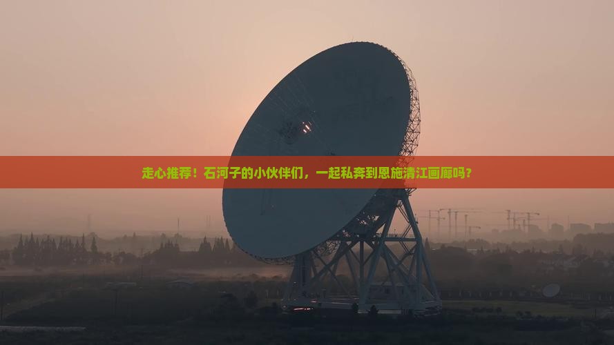 石河子去恩施清江画廊自由团