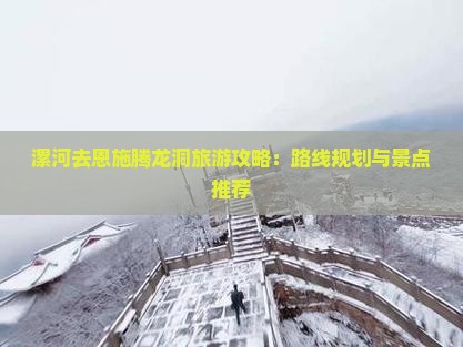 漯河去恩施腾龙洞旅游