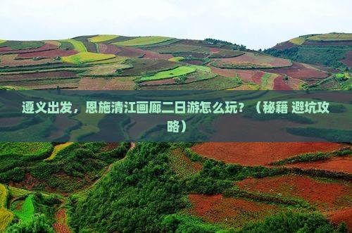遵义到恩施清江画廊二日游