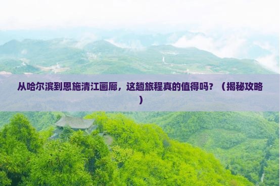 哈尔滨去恩施清江画廊旅游