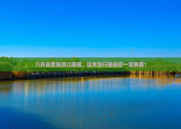 八月到恩施清江画廊团体旅游