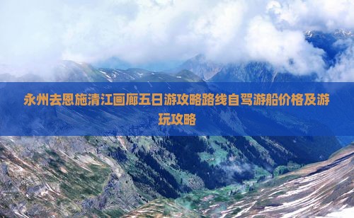 永州去恩施清江画廊五日游