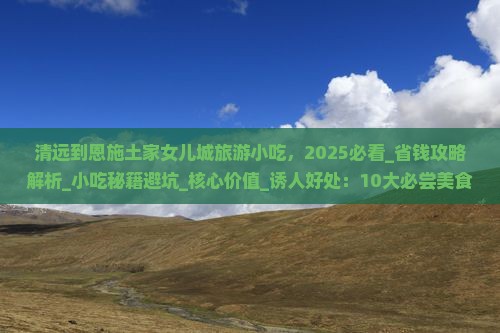 清远到恩施土家女儿城旅游小吃