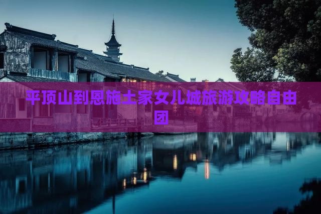 平顶山到恩施土家女儿城自由团