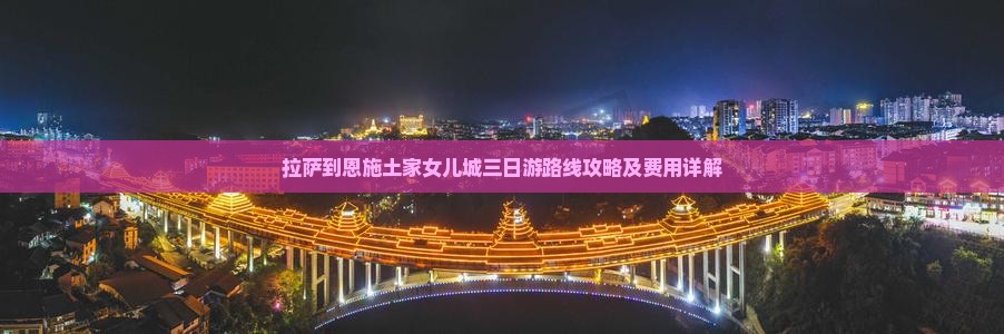 拉萨到恩施土家女儿城三日游