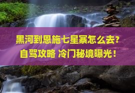 黑河到恩施七星寨景点