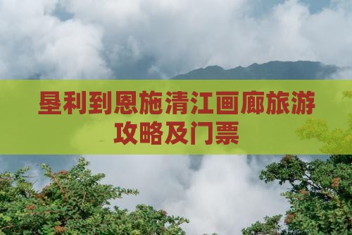 垦利到恩施清江画廊门票