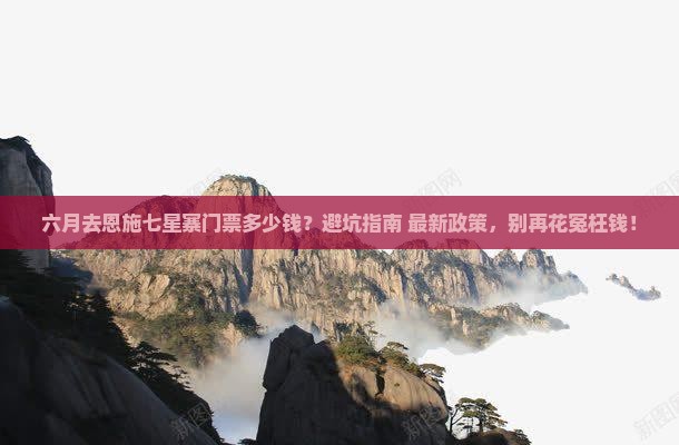 六月去恩施七星寨门票