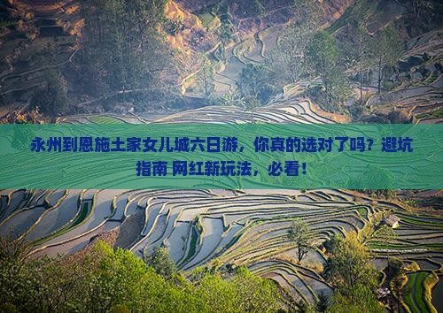 永州到恩施土家女儿城六日游 永州到恩施土家女儿城六日游