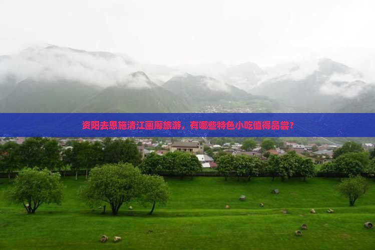资阳去恩施清江画廊旅游小吃
