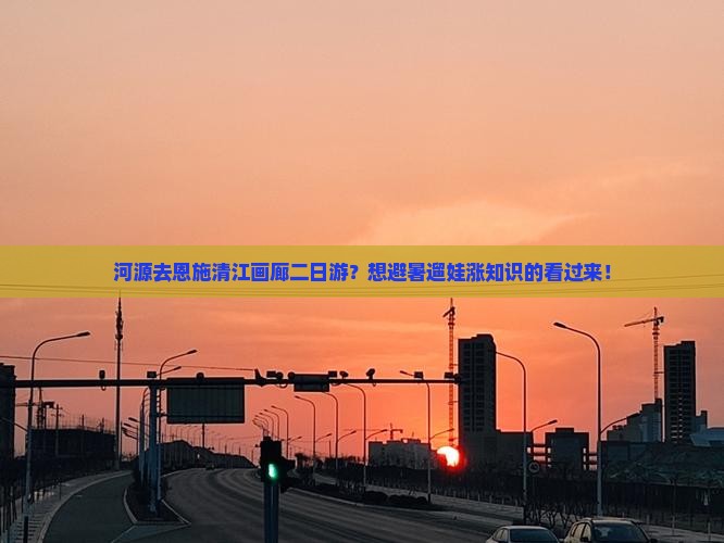 河源去恩施清江画廊二日游