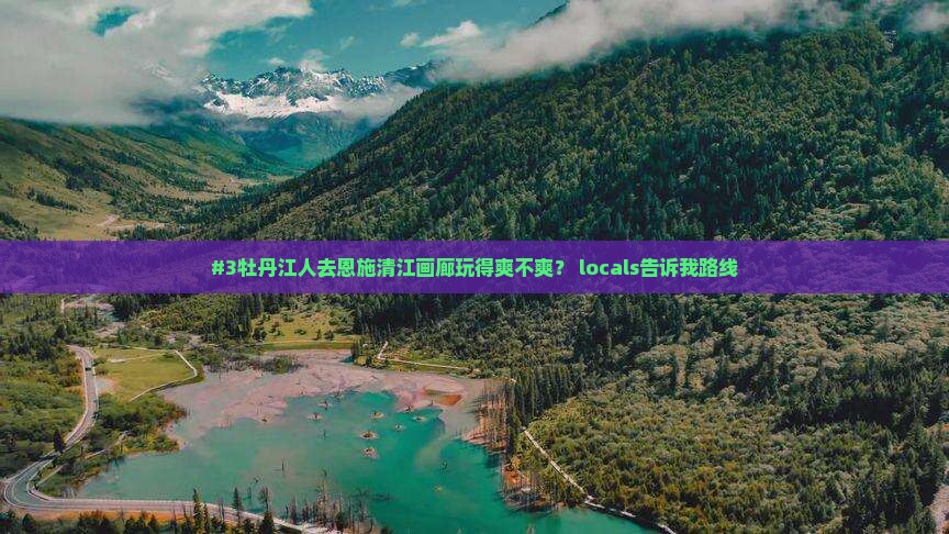 牡丹江去恩施清江画廊必去地