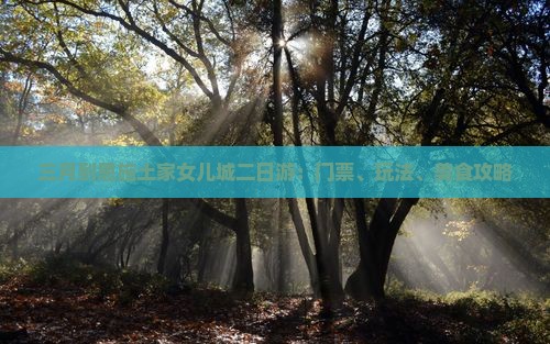 三月到恩施土家女儿城二日游
