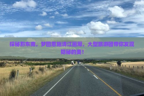 黔东南去恩施清江画廊大型旅游团