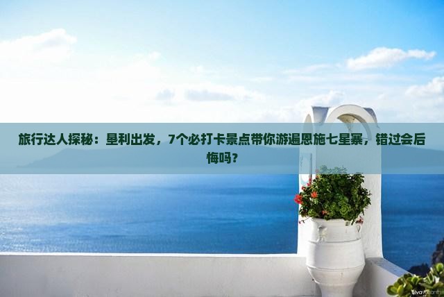 垦利到恩施七星寨必去地