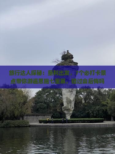 垦利到恩施七星寨必去地
