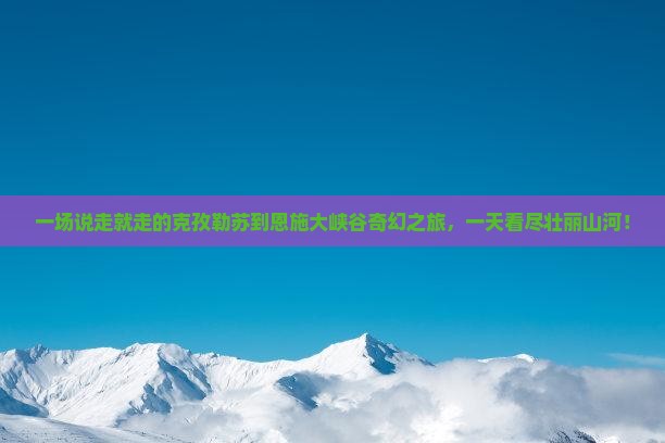 克孜勒苏到恩施大峡谷一日