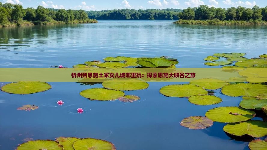 忻州到恩施土家女儿城哪里玩