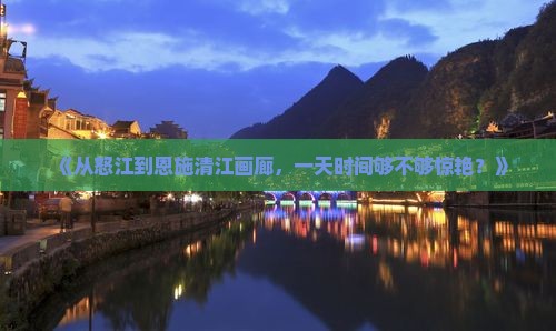 怒江到恩施清江画廊一日