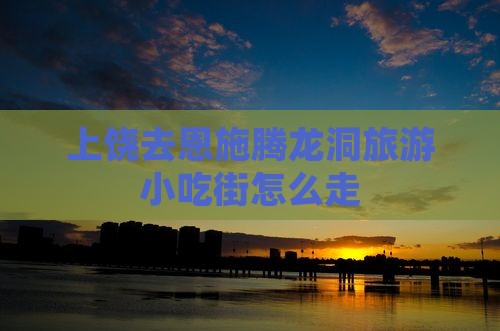 上饶去恩施腾龙洞旅游小吃