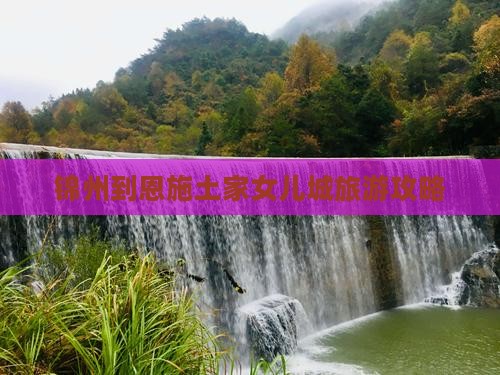 锦州到恩施土家女儿城旅行社