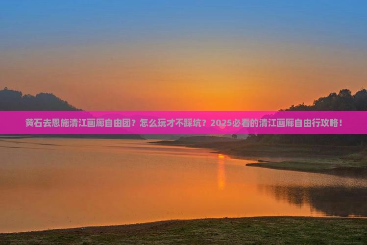 黄石去恩施清江画廊自由团