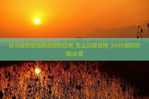 驻马店到恩施腾龙洞四日游