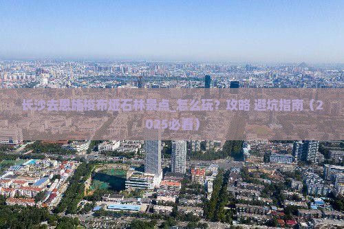长沙去恩施梭布垭石林景点