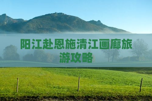 阳江去恩施清江画廊团体旅游