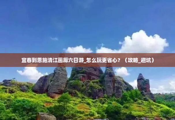 宜春到恩施清江画廊六日游