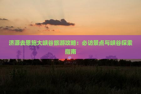 济源去恩施大峡谷攻略