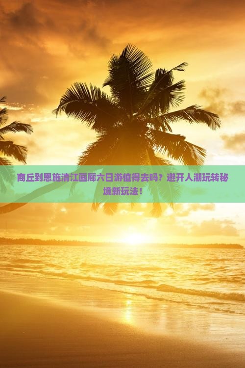 商丘到恩施清江画廊六日游
