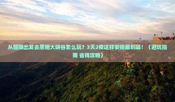 醴陵去恩施大峡谷哪里玩