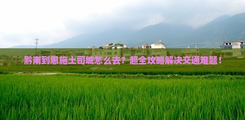 黔南到恩施土司城旅行社