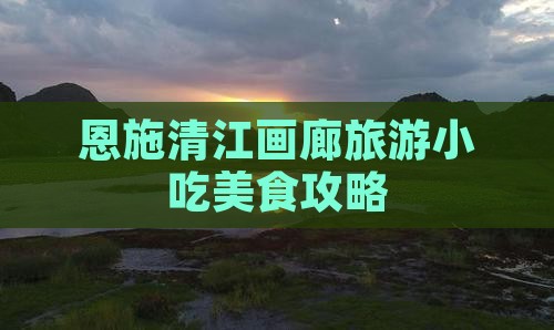 凉山去恩施清江画廊旅游小吃