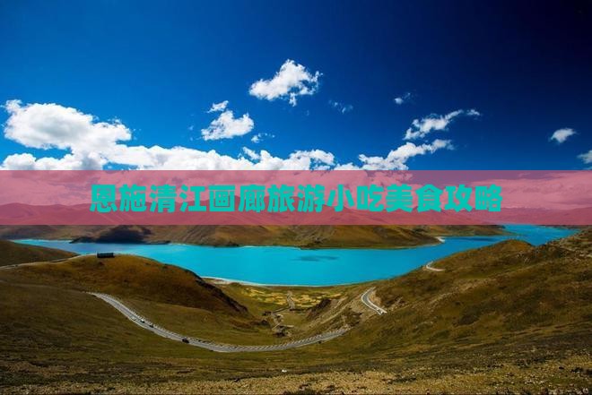 凉山去恩施清江画廊旅游小吃