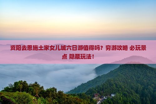 资阳去恩施土家女儿城六日游