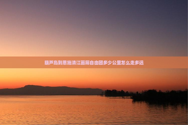 葫芦岛到恩施清江画廊自由团
