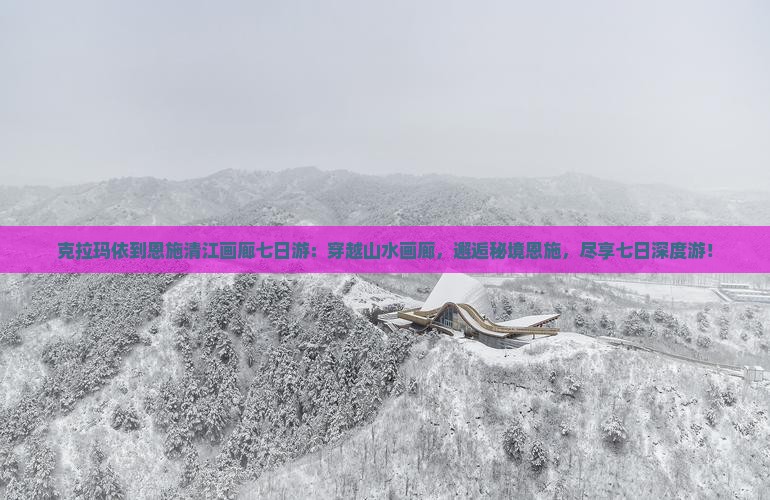 克拉玛依到恩施清江画廊七日游