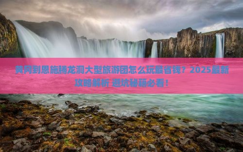 黄冈到恩施腾龙洞大型旅游团