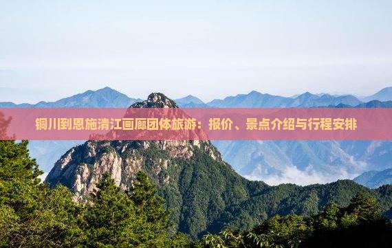铜川到恩施清江画廊团体旅游