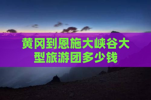 黄冈到恩施大峡谷大型旅游团