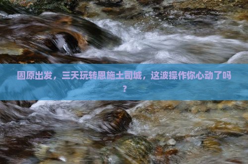 固原到恩施土司城三日游